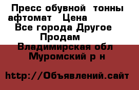 Пресс обувной8 тонны афтомат › Цена ­ 80 000 - Все города Другое » Продам   . Владимирская обл.,Муромский р-н